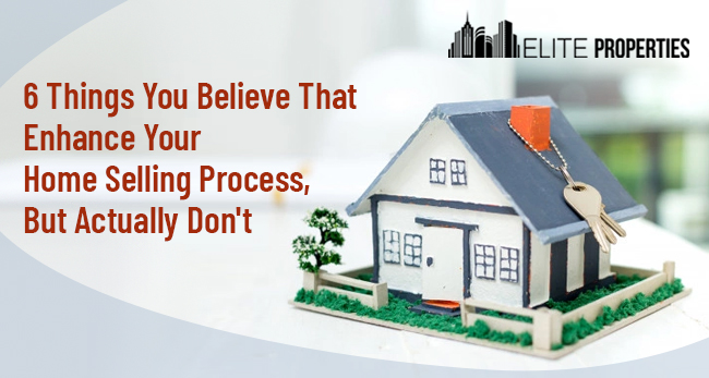 6 Things You Believe That Enhance Your Home Selling Process, But Actually Don't