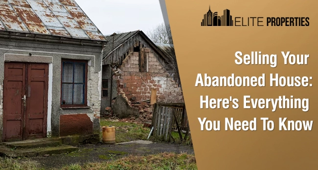 Selling Your Abandoned House: Here's Everything You Need To Know
